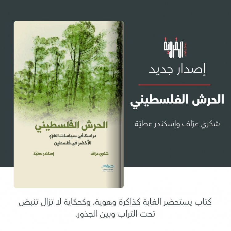 صدور كتاب "الحرش الفلسطيني: دراسة في سياسات الغزو الأخضر في فلسطين" للدكتور شكري عراف واسكندر عطية